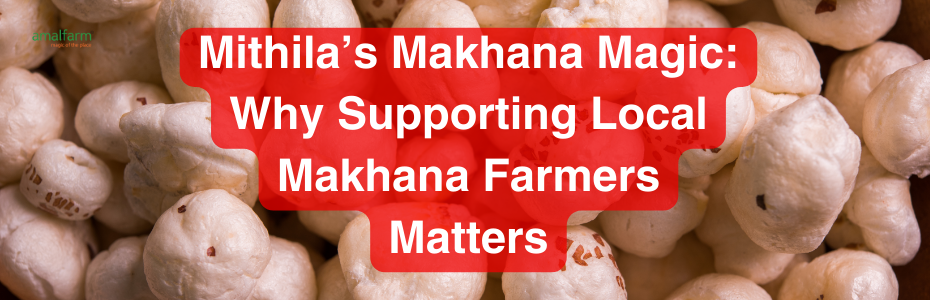 Why Supporting Local Makhana Farmers Matters